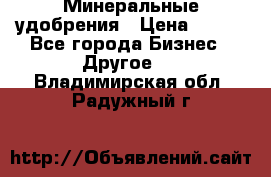 Минеральные удобрения › Цена ­ 100 - Все города Бизнес » Другое   . Владимирская обл.,Радужный г.